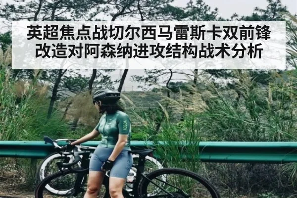 英超焦点战切尔西马雷斯卡双前锋改造对阿森纳进攻结构战术分析